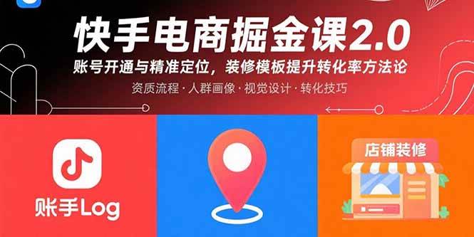 （15839期）快手电商掘金课2.0，账号开通与精准定位，装修模板提升转化率方法论-知行客