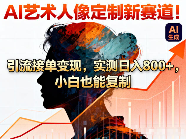 AI艺术人像定制新赛道！引流接单变现，实测日入8张+，小白也能复制-知行客