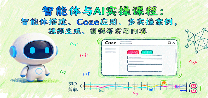 智能体与AI实操课程：智能体搭建、Coze应用、多实操案例，视频生成、剪辑等实用内容-知行客