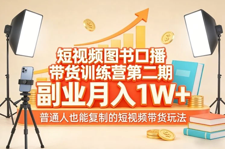 【精】短视频图书口播带货训练营第二期，副业月入1W＋，普通人也能复制的短视频带货玩法-知行客