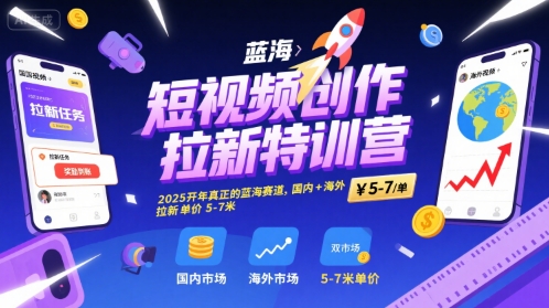 短视频创作拉新特训营，2025开年真正的蓝海赛道，国内+海外，拉新单价5-7米-知行客