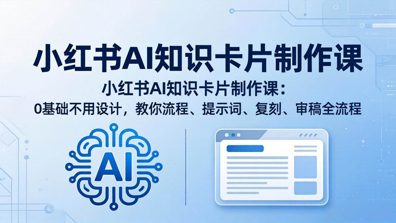 （18070期）小红书AI知识卡片制作课：0基础不用设计，教你流程、提示词、复刻、审稿全流程-知行客