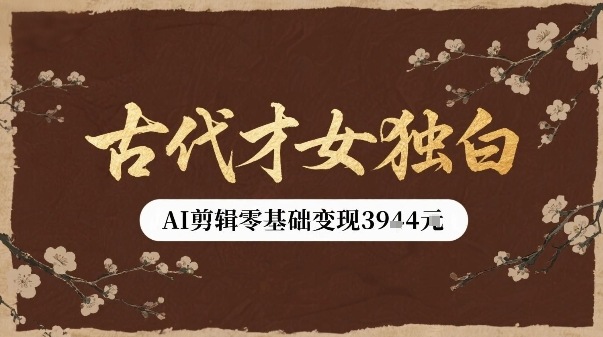 古代才女独白视频新玩法单条视频变现多张，AI剪辑零基础即可上手-知行客