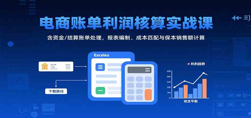 电商账单利润核算实战课:含资金/结算账单处理,报表编制、成本匹配与保本销售额计算-知行客