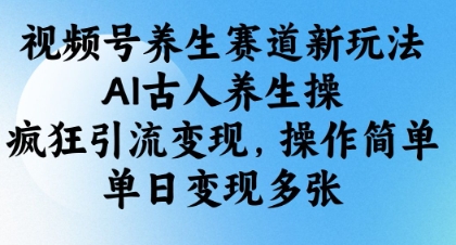 视频号养生赛道新玩法，AI古人养生操，疯狂引流变现，操作简单，单日变现多张-知行客