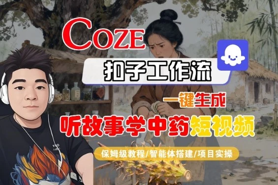 Coze扣子智能体工作流一键生成“听故事学中药“短视频，全流程保姆级教学-知行客