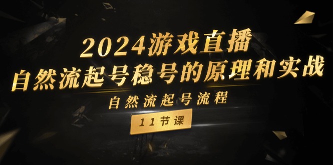 （11653期）2024游戏直播-自然流起号稳号的原理和实战，自然流起号流程（11节）-知行客
