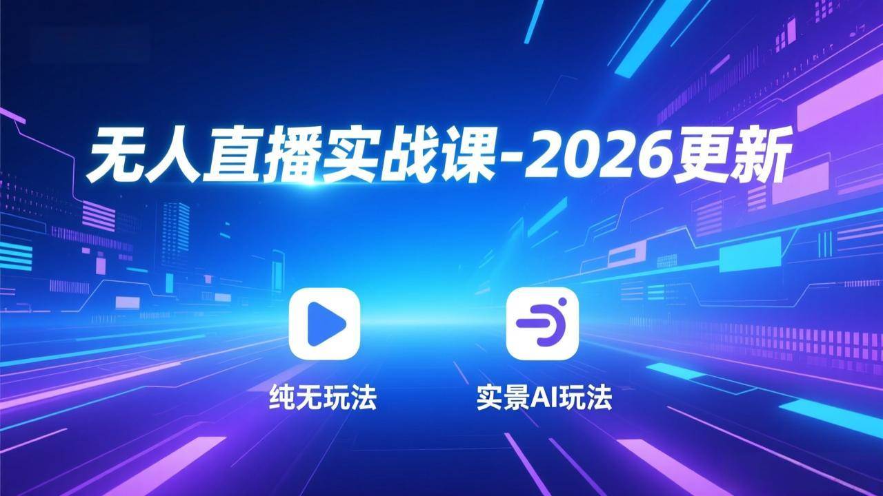 （17158期）无人直播实战课-2026更新：纯无玩法、实景AI、真人玩法、绿幕玩法、真转无玩法、麒麟臂摇手等-知行客