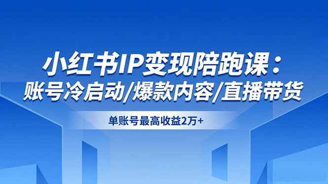 （16550期）小红书IP变现陪跑课：账号冷启动/爆款内容/直播带货，单账号最高收益2万+-知行客