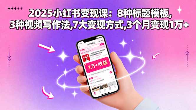 2025小红书变现课：8种标题模板,3种视频写作法,7大变现方式,3个月变现1万+-知行客