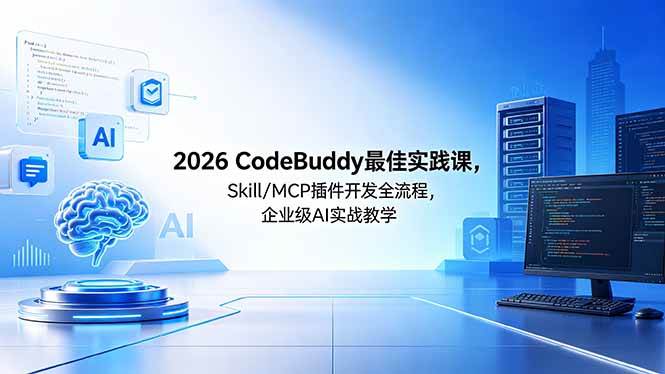 （18516期） 2026CodeBuddy最佳实践课，Skill/MCP 插件开发全流程，企业级 AI 实战教学-知行客