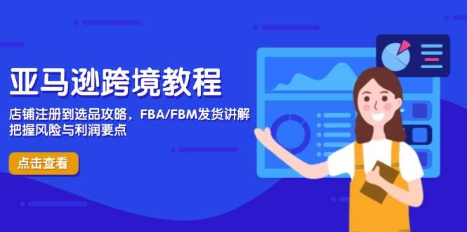 （14500期）亚马逊跨境教程，店铺注册到选品攻略，FBA/FBM发货讲解，把握风险与利润-知行客