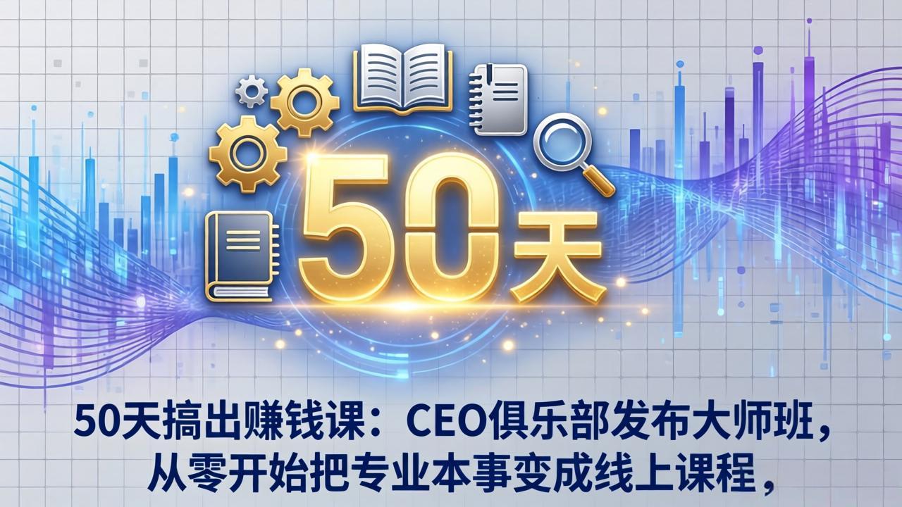 50天搞出赚钱课：CEO俱乐部发布大师班，从零开始把专业本事变成线上课程-知行客