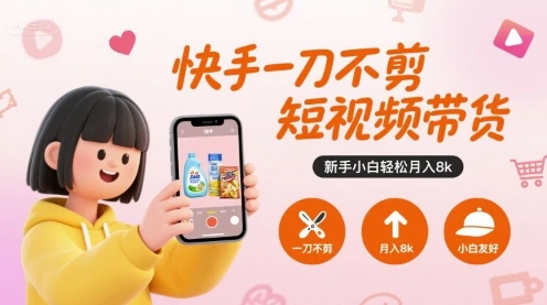 快手一刀不剪短视频带货，新手小白轻松月入8k-知行客