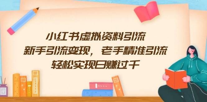 （13995期）小红书虚拟资料引流，新手引流变现，老手精准引流，轻松实现日赚过千-知行客