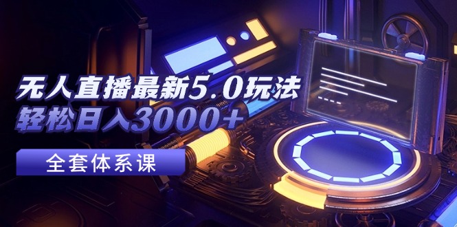 （12204期）无人直播最新5.0玩法，轻松日入3000+-知行客