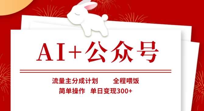 AI+公众号，流量主分成计划，全程喂饭，简单操作，单日变现3张+【揭秘】-知行客