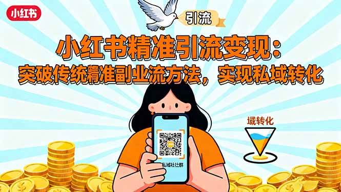 （16312期）小红书精准引流变现：突破传统副业思维，掌握精准引流方法，实现私域转化-知行客