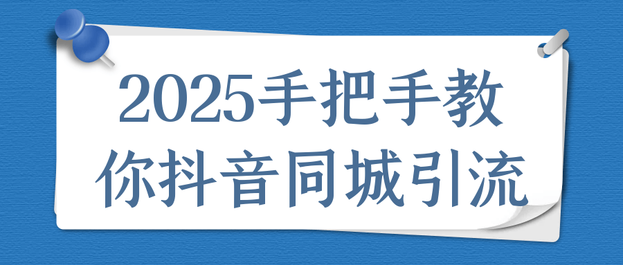 2025手把手教你抖音同城引流 | 资源下载 - 知行客-知行客