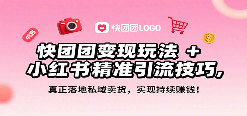 快团团变现玩法+小红书精准引流技巧，真正落地私域卖货，一年从0做到月入3万+-知行客