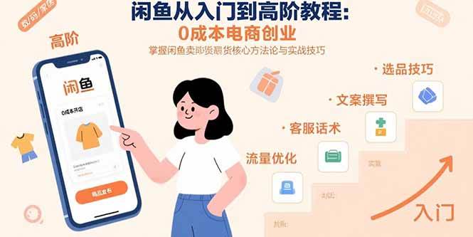 （15640期）闲鱼从入门到高阶教程：0成本电商创业，掌握闲鱼卖货核心方法论与实战技巧-知行客