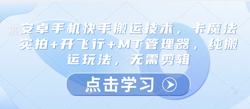 安卓手机快手搬运技术，卡魔法实拍+开飞行+MT管理器，纯搬运玩法，无需剪辑-知行客
