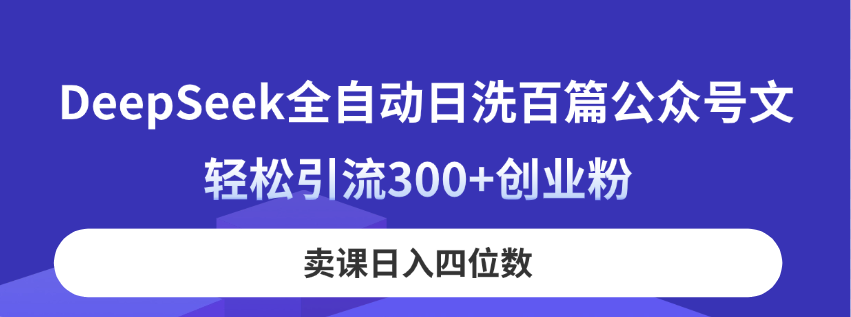 （14326期）DeepSeek全自动日洗百篇公众号文，轻松引流300+创业粉，卖课日入四位数！-知行客