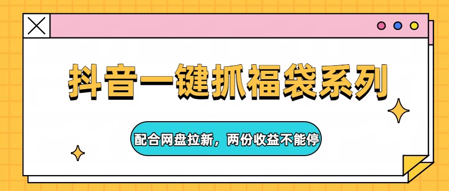 抖音一键抓福袋系列，配合网盘拉新，两份收益不能停-知行客