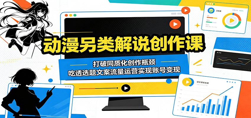 动漫另类解说创作课：打破同质化创作瓶颈，吃透选题文案流量运营实现账号变现-知行客