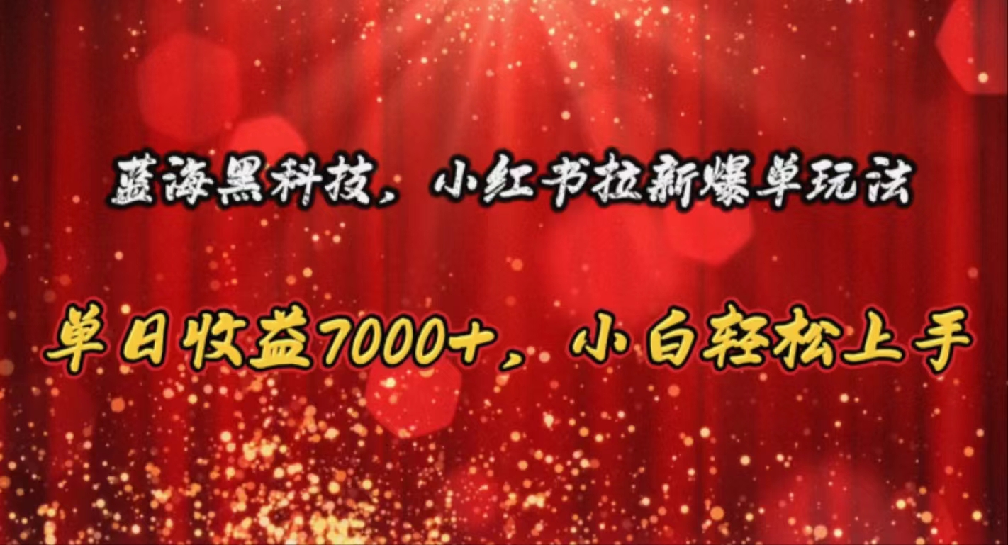 （10860期）蓝海黑科技，小红书拉新爆单玩法，单日收益7000+，小白轻松上手-知行客