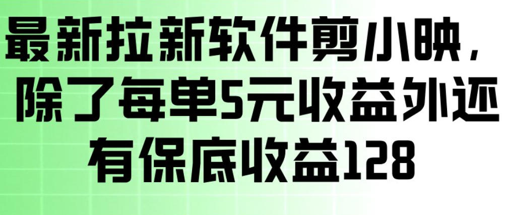 最新拉新软件剪小映，除了每单5米收益外还有保底收益128，一部手机轻松賺钱-知行客