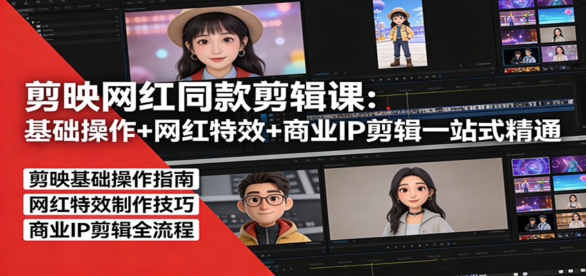 剪映网红同款剪辑课：基础操作+网红特效+商业IP剪辑一站式精通-知行客