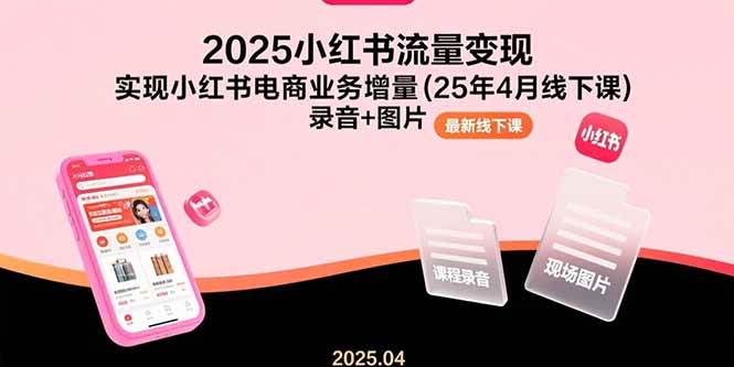 （15601期）2025小红书流量变现，实现小红书电商业务增量(25年4月线下课)录音+图片-知行客