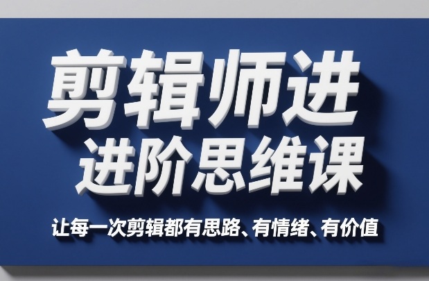 剪辑师进阶思维课，让每一次剪辑都有思路、有情绪、有价值-知行客