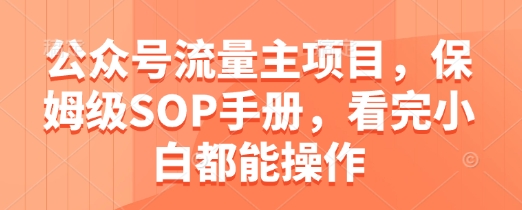 公众号流量主项目，保姆级SOP手册，看完小白都能操作-知行客
