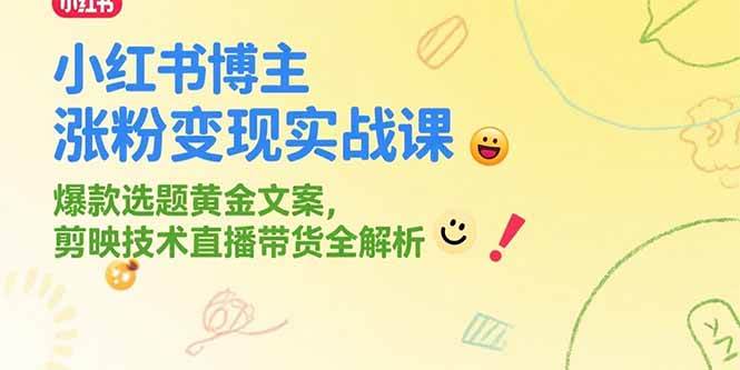 (15328期)小红书博主涨粉变现实战课,爆款选题黄金文案,剪映技术直播带货全解析-知行客