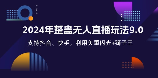 （12810期）2024年整蛊无人直播玩法9.0，支持抖音、快手，利用矢重闪光+狮子王…-知行客