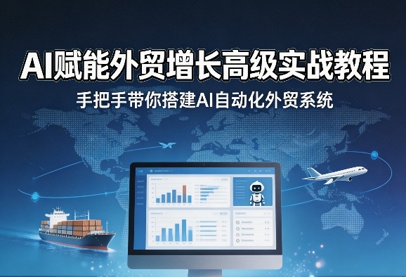 AI赋能外贸增长高级实战教程，手把手带你搭建AI自动化外贸系统 | 资源下载 - 知行客-知行客