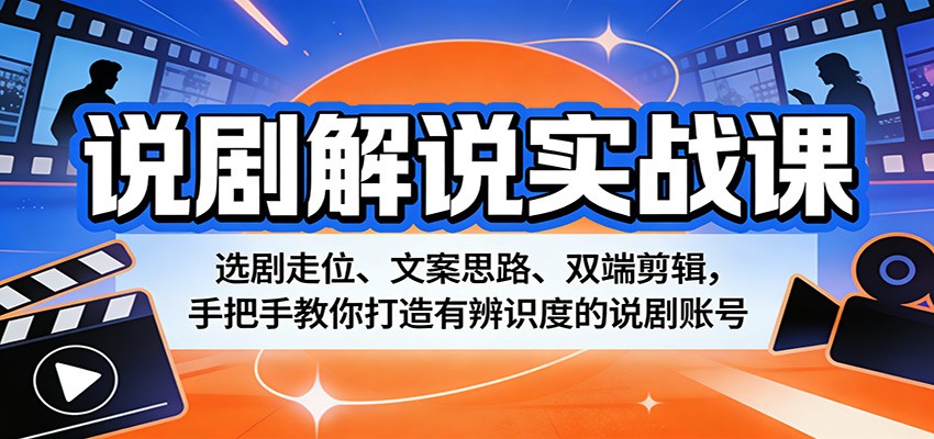 说剧解说实战课：选剧走位、文案思路、双端剪辑，手把手教你打造有辨识度的说剧账号-知行客
