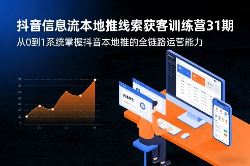抖音信息流本地推线索获客训练营31期，从0到1系统掌握抖音本地推的全链路运营能力（更新0421）-知行客