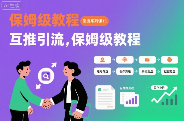 引流系列课15：互推引流，保姆级教程【文档】-知行客