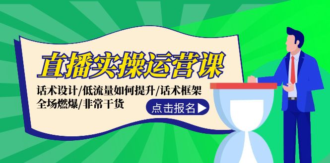 （12153期）直播实操运营课：话术设计/低流量如何提升/话术框架/全场燃爆/非常干货-知行客