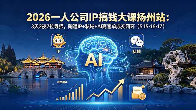 【精】2026一人公司IP搞钱大课扬州站：3天2夜7位导师，跑通IP+私域+AI高客单成交闭环（5.15-16-17）-知行客