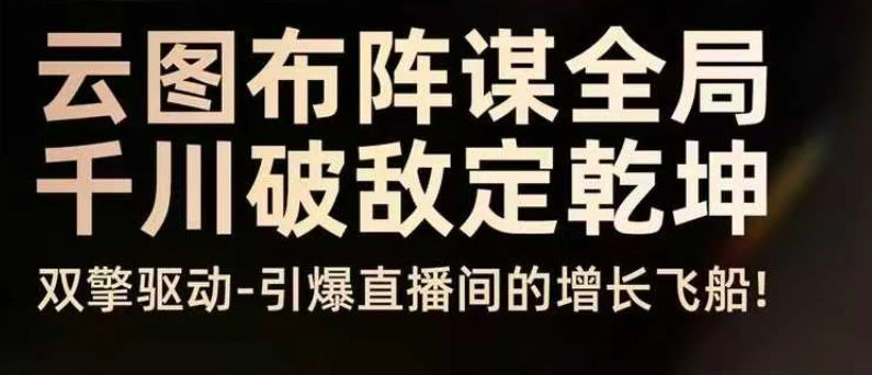 【精】云图布阵谋全局千川破敌定乾坤，双擎驱动-引爆直播间的增长飞船，8月4日线下课-知行客