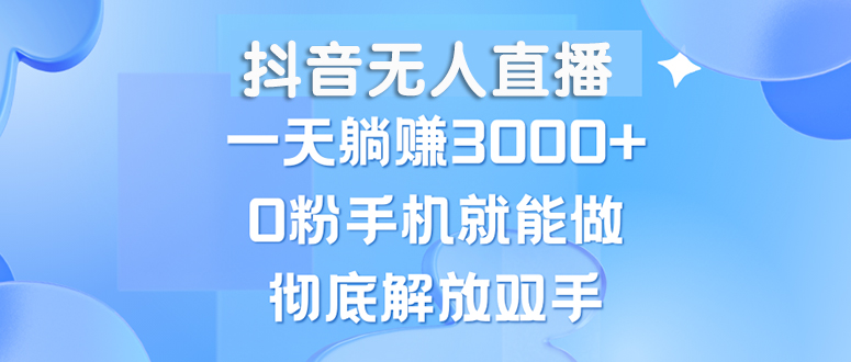 （13038期）抖音无人直播，一天躺赚3000+，0粉手机就能做，新手小白均可操作-知行客