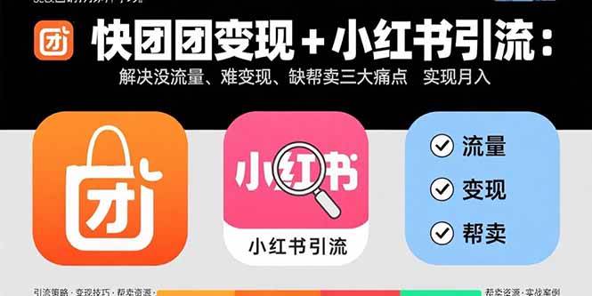 （15877期）快团团变现+小红书引流：解决没流量、难变现、缺帮卖三大痛点 实现月入3w+-知行客