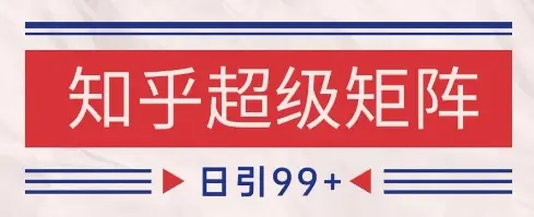 知乎超级矩阵玩法引流高质量精准粉SEO覆盖，日变现1k+【揭秘】-知行客