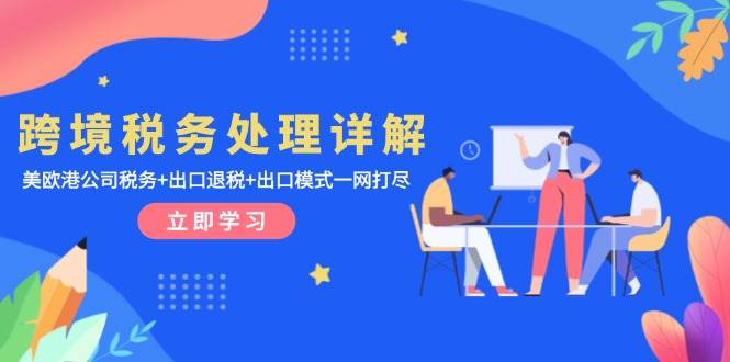 （13512期）跨境税务处理详解：美欧港公司税务+出口退税+出口模式一网打尽-知行客