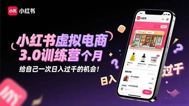 （16512期）小红书虚拟电商3.0训练营：2025最后1个月，给自己一次日入过千的机会！-知行客