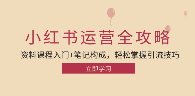 （12928期）小红书运营引流全攻略：资料课程入门+笔记构成，轻松掌握引流技巧-知行客